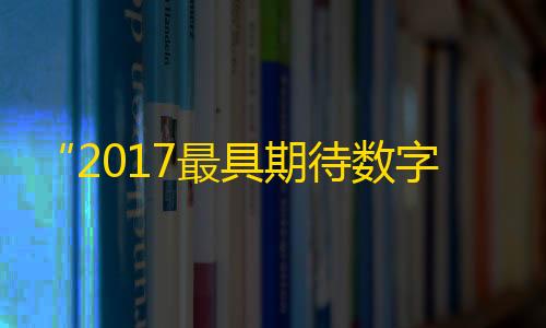 暗区突围(国际服)官方正版“2017最具期待数字平台竞标晚宴”圆满落幕